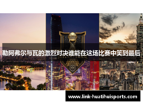 勒阿弗尔与瓦的激烈对决谁能在这场比赛中笑到最后