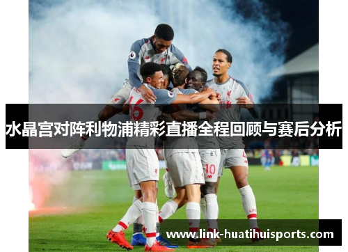 水晶宫对阵利物浦精彩直播全程回顾与赛后分析
