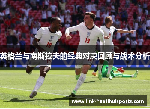 英格兰与南斯拉夫的经典对决回顾与战术分析