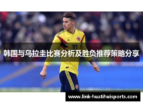 韩国与乌拉圭比赛分析及胜负推荐策略分享