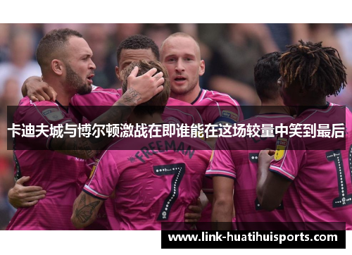 卡迪夫城与博尔顿激战在即谁能在这场较量中笑到最后