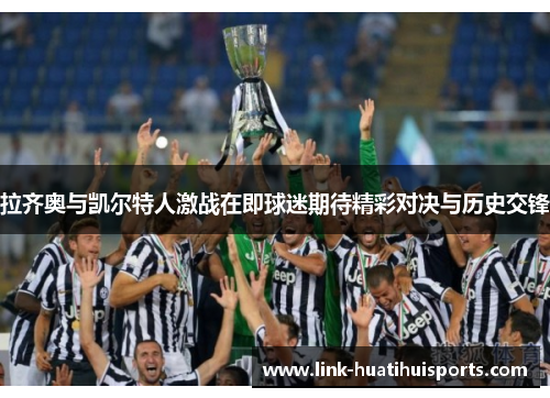 拉齐奥与凯尔特人激战在即球迷期待精彩对决与历史交锋
