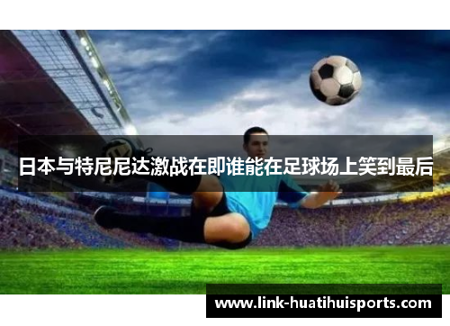 日本与特尼尼达激战在即谁能在足球场上笑到最后